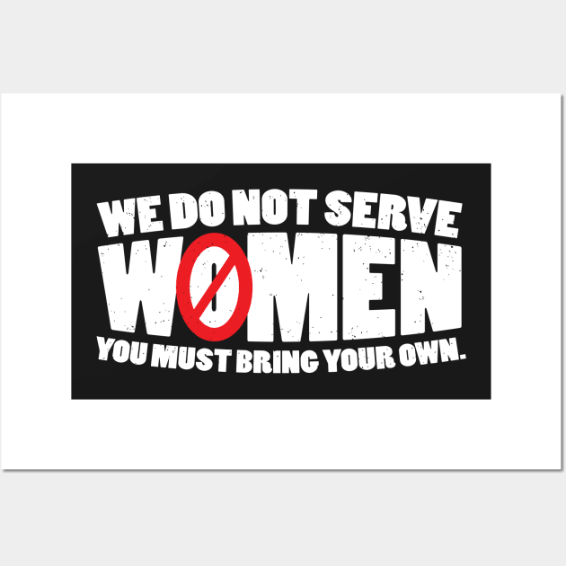 We Do Not Serve Women You Must Bring Your Own Wall Art by TheFlying6